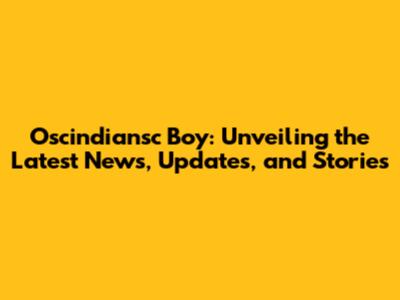 Oscindiansc Boy: Unveiling the Latest News, Updates, and Stories