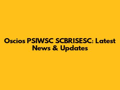 Oscios PSIWSC SCBRISESC: Latest News & Updates