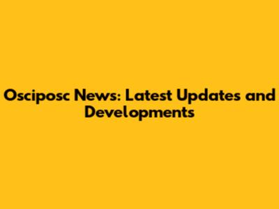 Osciposc News: Latest Updates and Developments