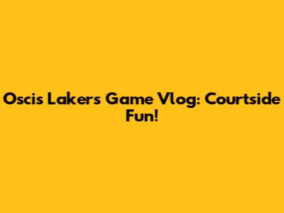 Oscis' Lakers Game Vlog: Courtside Fun!