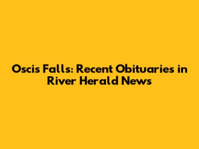 Oscis Falls: Recent Obituaries in River Herald News