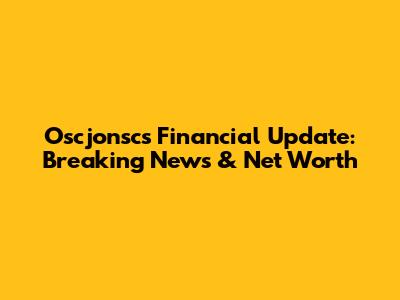 Oscjonsc's Financial Update: Breaking News & Net Worth