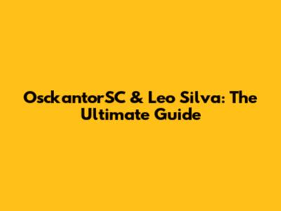OsckantorSC & Leo Silva: The Ultimate Guide