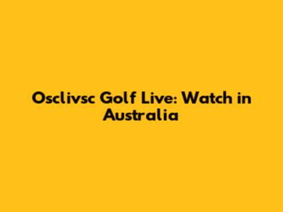 Osclivsc Golf Live: Watch in Australia
