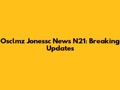 Osclmz Jonessc News N21: Breaking Updates