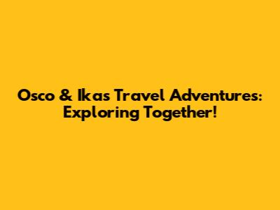 Osco & Ika's Travel Adventures: Exploring Together!