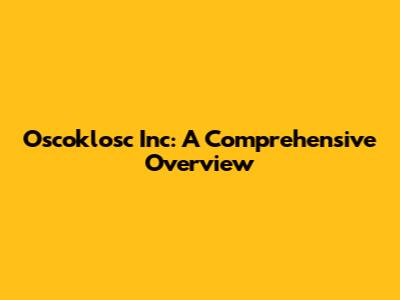 Oscoklosc Inc: A Comprehensive Overview