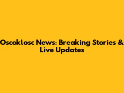 Oscoklosc News: Breaking Stories & Live Updates