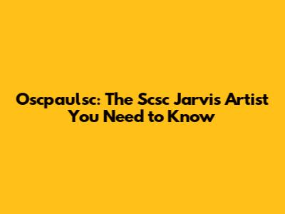 Oscpaulsc: The Scsc Jarvis Artist You Need to Know