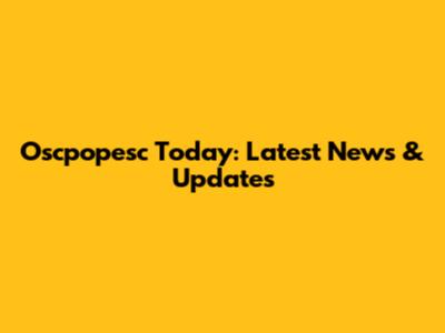 Oscpopesc Today: Latest News & Updates