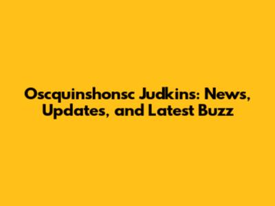 Oscquinshonsc Judkins: News, Updates, and Latest Buzz