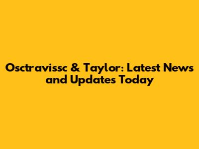 Osctravissc & Taylor: Latest News and Updates Today