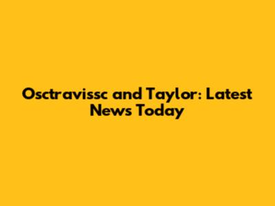 Osctravissc and Taylor: Latest News Today