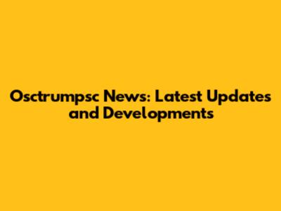 Osctrumpsc News: Latest Updates and Developments