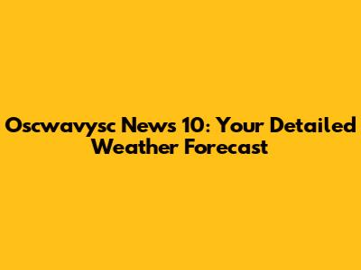 Oscwavysc News 10: Your Detailed Weather Forecast