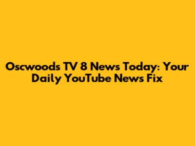 Oscwoods TV 8 News Today: Your Daily YouTube News Fix