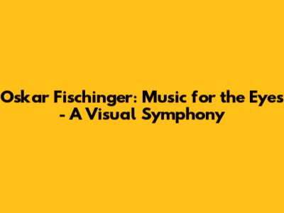 Oskar Fischinger: Music for the Eyes - A Visual Symphony