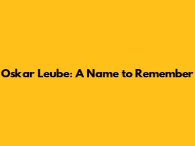 Oskar Leube: A Name to Remember