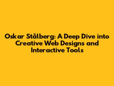 Oskar Stålberg: A Deep Dive into Creative Web Designs and Interactive Tools