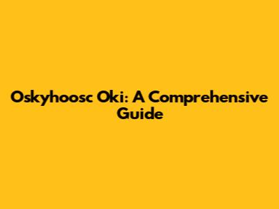 Oskyhoosc Oki: A Comprehensive Guide