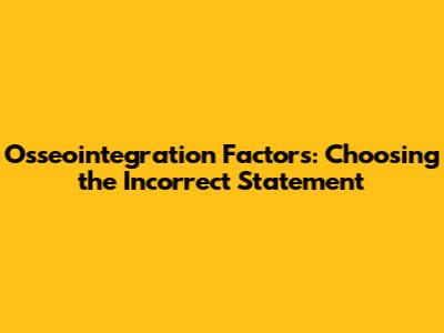 Osseointegration Factors: Choosing the Incorrect Statement