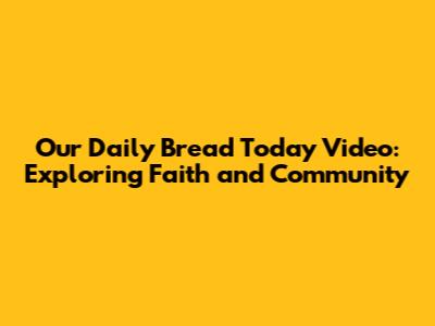Our Daily Bread Today Video: Exploring Faith and Community