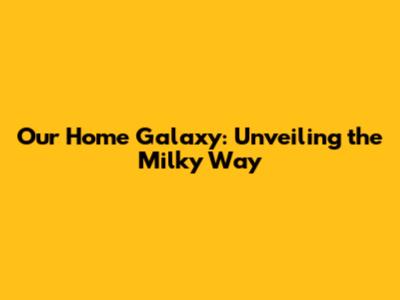 Our Home Galaxy: Unveiling the Milky Way