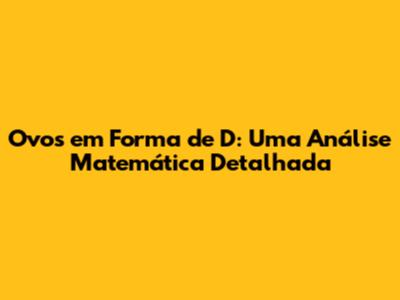 Ovos em Forma de D: Uma Análise Matemática Detalhada