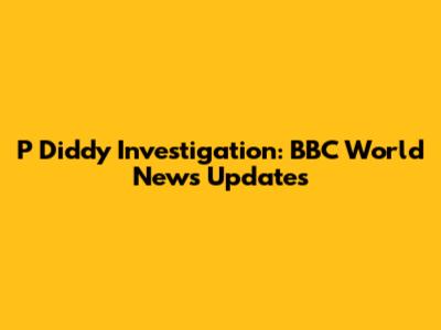 P Diddy Investigation: BBC World News Updates