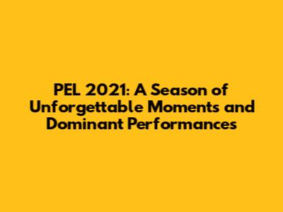 PEL 2021: A Season of Unforgettable Moments and Dominant Performances