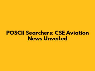 POSCII Searchers: CSE Aviation News Unveiled