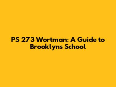 PS 273 Wortman: A Guide to Brooklyn's School