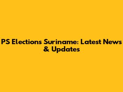 PS Elections Suriname: Latest News & Updates