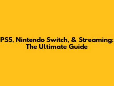 PS5, Nintendo Switch, & Streaming: The Ultimate Guide