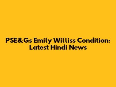 PSE&G's Emily Willis's Condition: Latest Hindi News