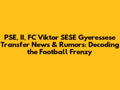 PSE, II, FC Viktor SESE Gyeressese Transfer News & Rumors: Decoding the Football Frenzy