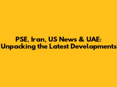 PSE, Iran, US News & UAE: Unpacking the Latest Developments