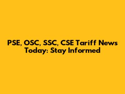 PSE, OSC, SSC, CSE Tariff News Today: Stay Informed