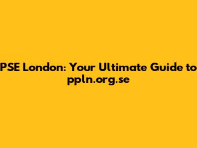 PSE London: Your Ultimate Guide to ppln.org.se