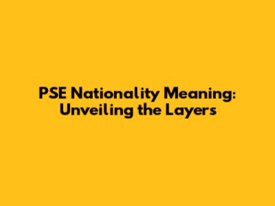 PSE Nationality Meaning: Unveiling the Layers
