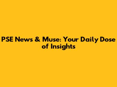 PSE News & Muse: Your Daily Dose of Insights