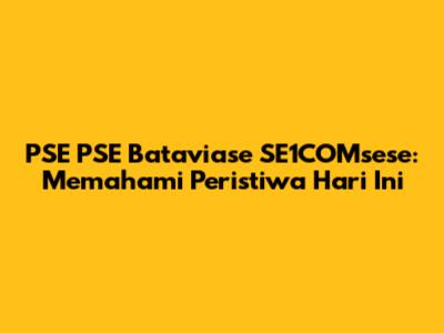 PSE PSE Bataviase SE1COMsese: Memahami Peristiwa Hari Ini