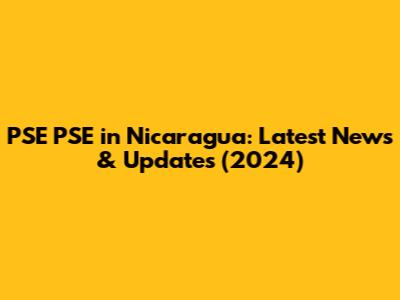 PSE PSE in Nicaragua: Latest News & Updates (2024)