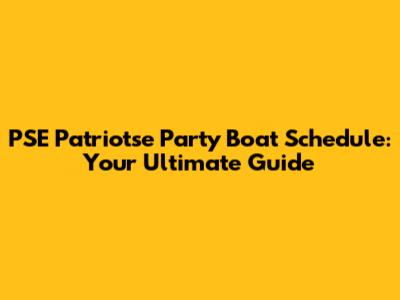 PSE Patriotse Party Boat Schedule: Your Ultimate Guide