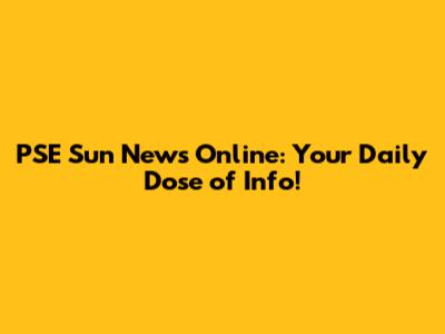 PSE Sun News Online: Your Daily Dose of Info!