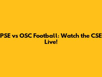 PSE vs OSC Football: Watch the CSE Live!