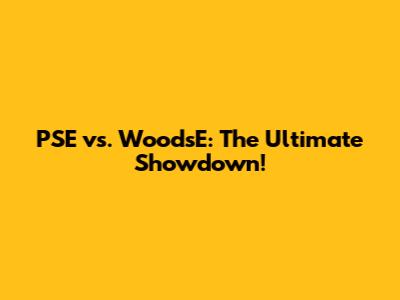 PSE vs. WoodsE: The Ultimate Showdown!