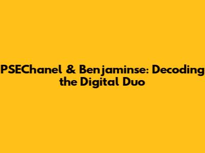 PSEChanel & Benjaminse: Decoding the Digital Duo