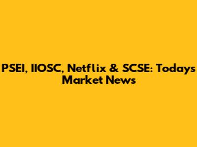 PSEI, IIOSC, Netflix & SCSE: Today's Market News