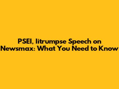 PSEI, Iitrumpse Speech on Newsmax: What You Need to Know